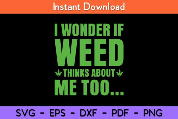 I Wonder If Weed Thinks About Me Too Graphics for Crafts
