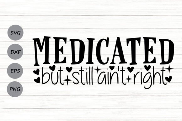Medicated But Still Ain’t Right Graphics for Crafts